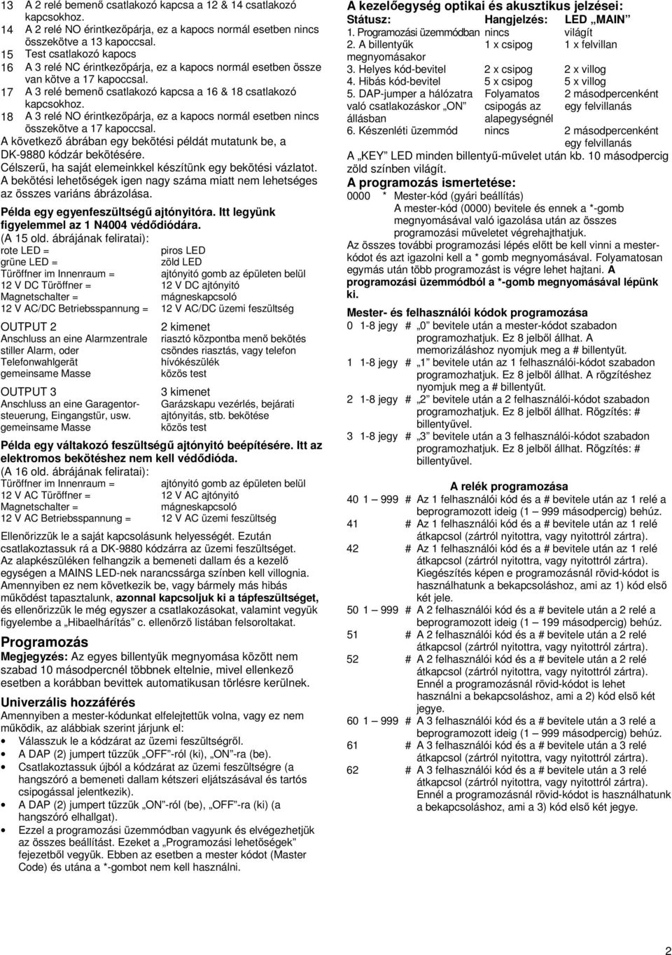 18 A 3 relé NO érintkezőpárja, ez a kapocs normál esetben nincs összekötve a 17 kapoccsal. A következő ábrában egy bekötési példát mutatunk be, a DK-9880 kódzár bekötésére.