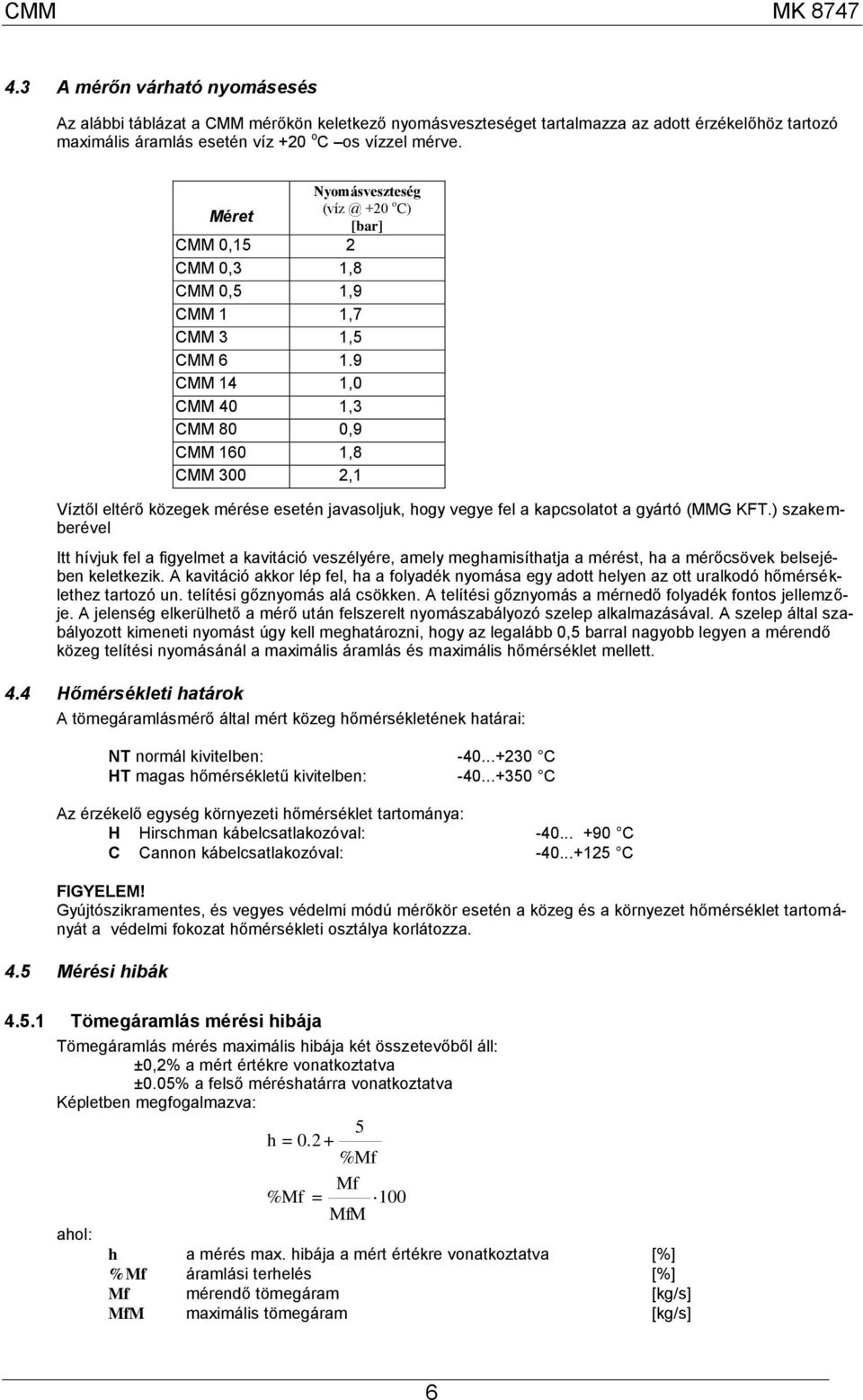 9 MM 14 1,0 MM 40 1,3 MM 80 0,9 MM 10 1,8 MM 300 2,1 Víztől eltérő közegek mérése esetén javasoljuk, hogy vegye fel a kapcsolatot a gyártó (MMG KFT.