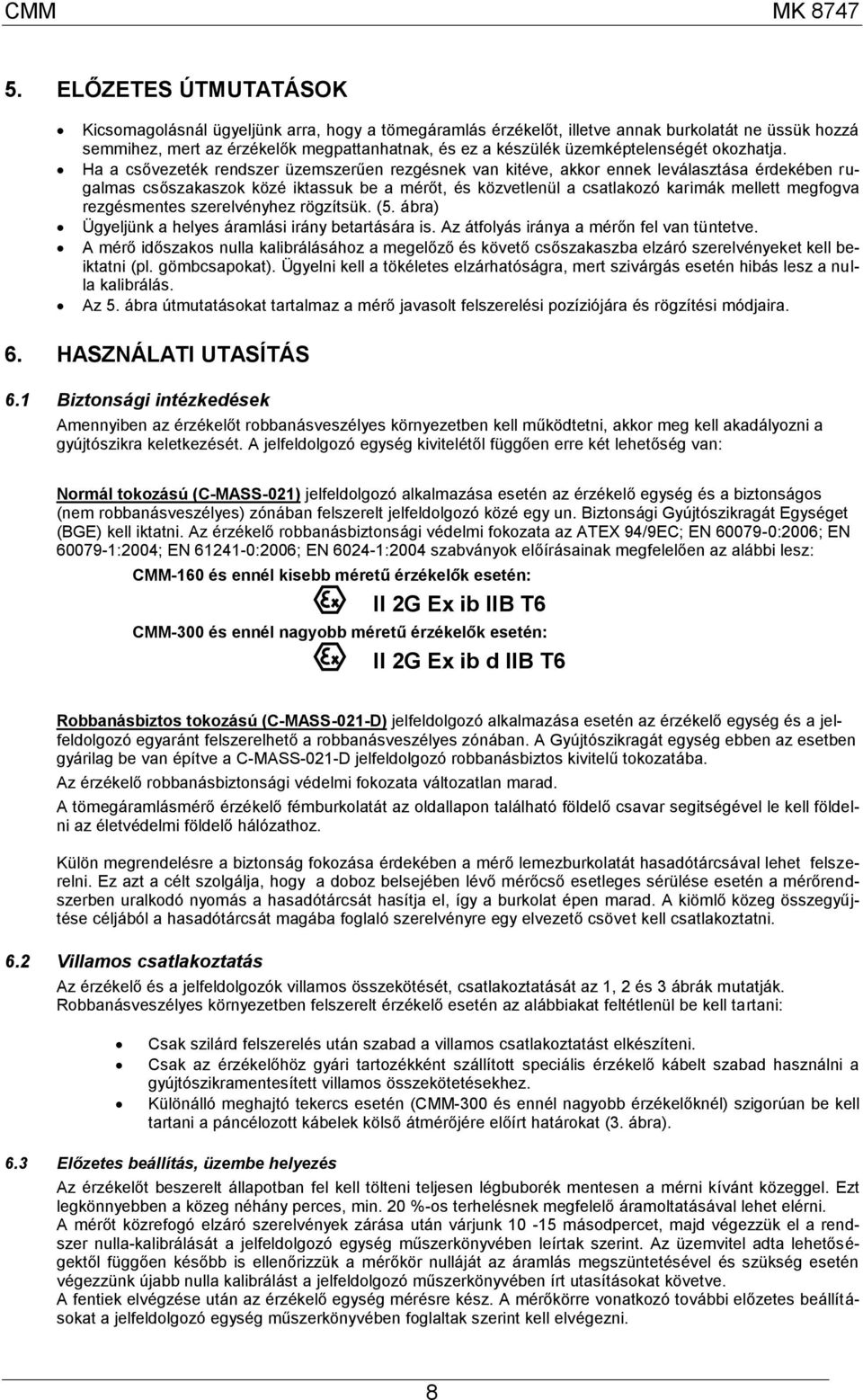 Ha a csővezeték rendszer üzemszerűen rezgésnek van kitéve, akkor ennek leválasztása érdekében rugalmas csőszakaszok közé iktassuk be a mérőt, és közvetlenül a csatlakozó karimák mellett megfogva
