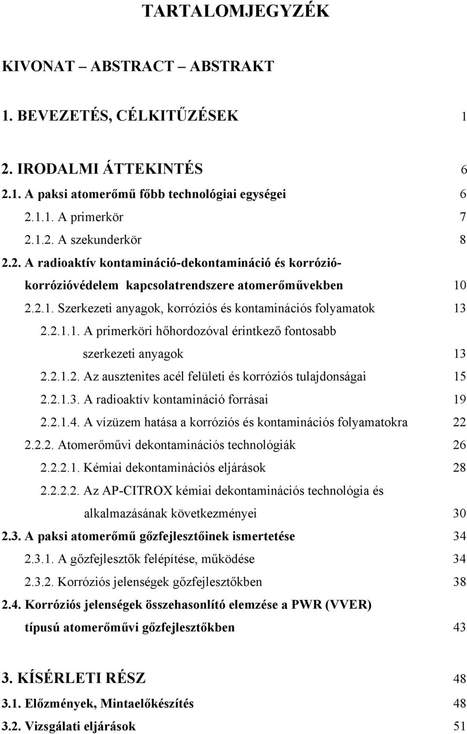 2.1.3. A radioaktív kontamináció forrásai 19 2.2.1.4. A vízüzem hatása a korróziós és kontaminációs folyamatokra 22 2.2.2. Atomerőművi dekontaminációs technológiák 26 2.2.2.1. Kémiai dekontaminációs eljárások 28 2.