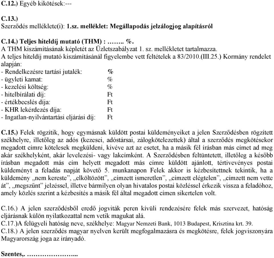 ) Kormány rendelet alapján: - Rendelkezésre tartási jutalék: % - ügyleti kamat: % - kezelési költség: % - hitelbírálati díj: Ft - értékbecslés díja: Ft - KHR lekérdezés díja: Ft -