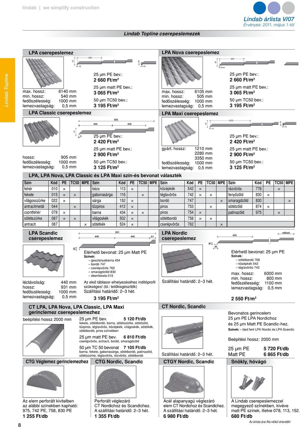 hossz: 6105 mm min. hossz: 505 mm fedôszélesség: 1000 mm lemezvastagság: 0,5 mm LPA Maxi cserepeslemez 25 µm PE bev.: 2 660 Ft/m 2 25 µm matt PE bev.: 3 065 Ft/m 2 50 µm TC50 bev.