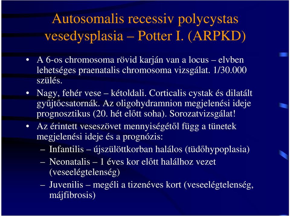 Corticalis cystak és dilatált győjtıcsatornák. Az oligohydramnion megjelenési ideje prognosztikus (20. hét elıtt soha). Sorozatvizsgálat!