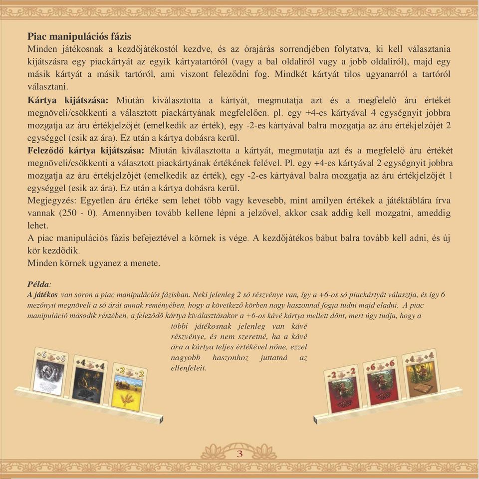 Kártya kijátszása: Miután kiválasztotta a kártyát, megmutatja azt és a megfelelő áru értékét megnöveli/csökkenti a választott piackártyának megfelelően. pl.