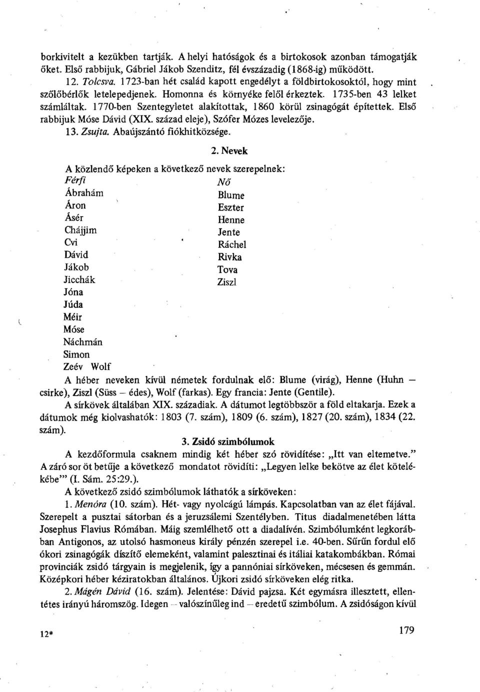 1770-ben Szentegyletet alakítottak, 1860 körül zsinagógát építettek. Első rabbijuk Móse Dávid (XIX. század eleje), Szófer Mózes levelezője. 13. Zsujta. Abaújszántó fiókhitközsége. 2.