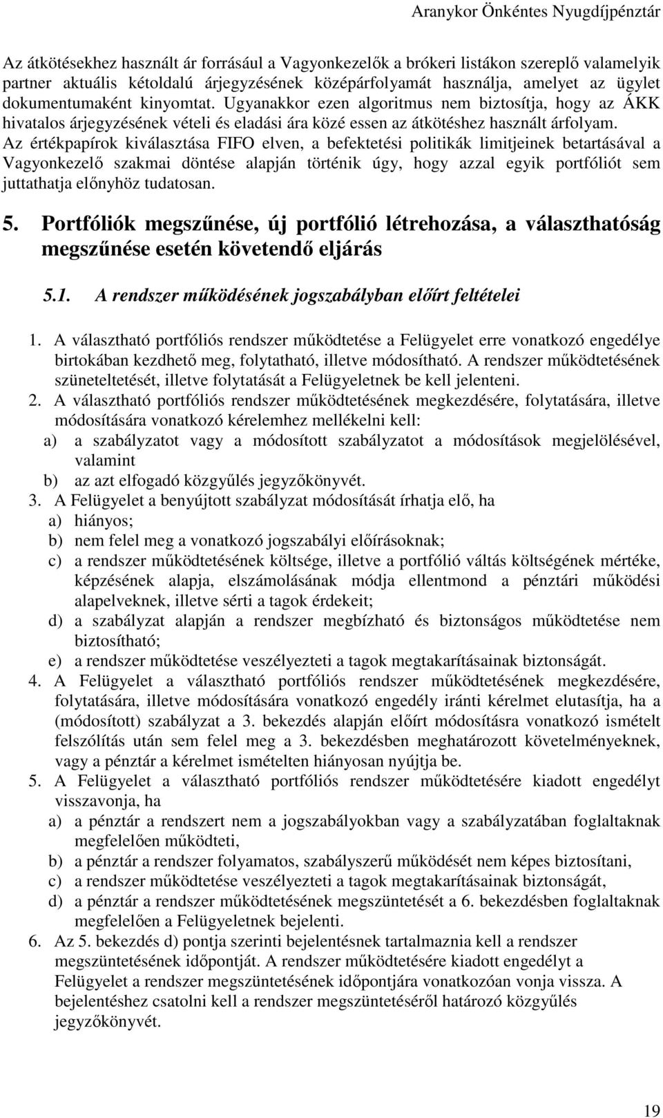 Az értékpapírok kiválasztása FIFO elven, a befektetési politikák limitjeinek betartásával a Vagyonkezelő szakmai döntése alapján történik úgy, hogy azzal egyik portfóliót sem juttathatja előnyhöz