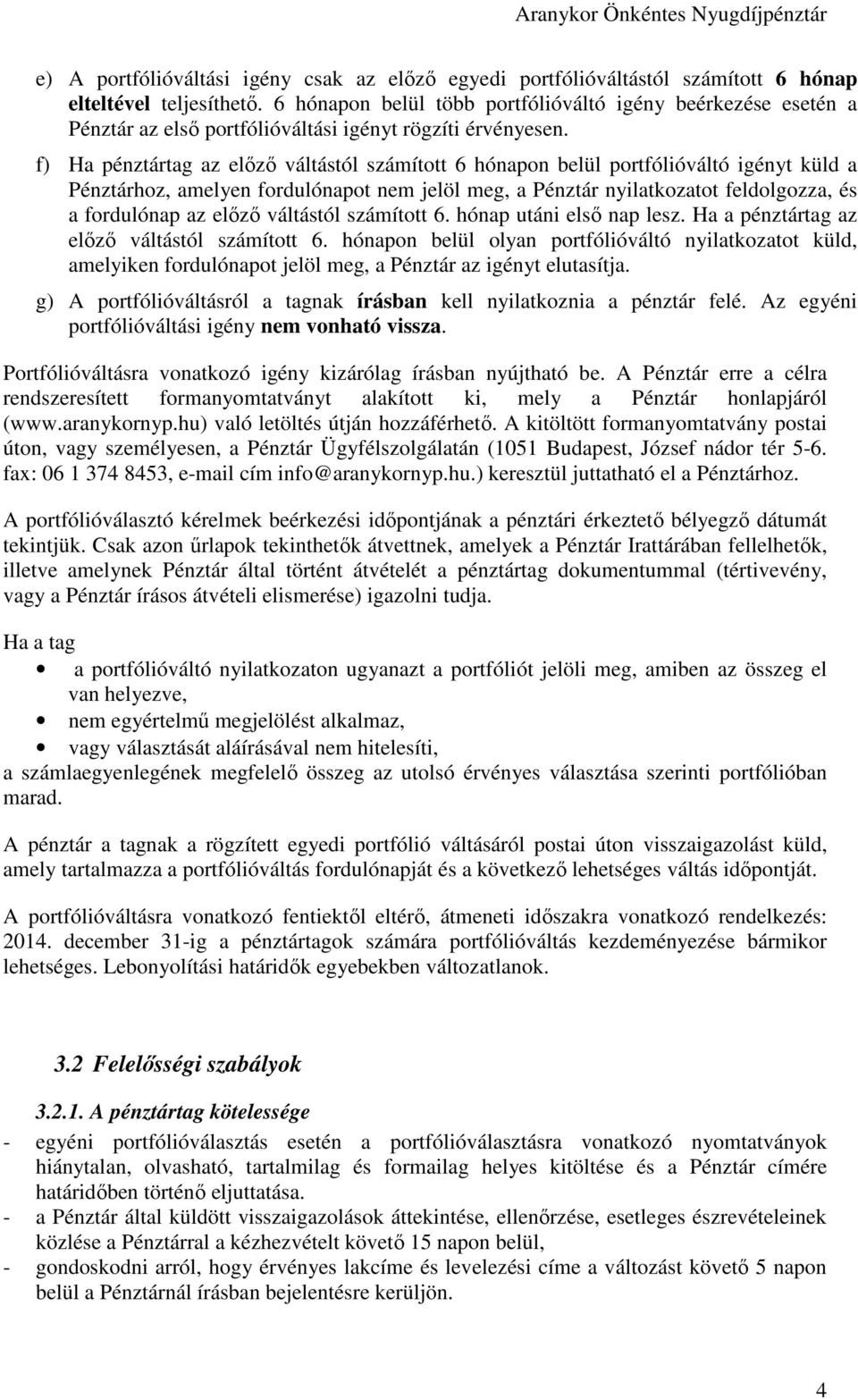 f) Ha pénztártag az előző váltástól számított 6 hónapon belül portfólióváltó igényt küld a Pénztárhoz, amelyen fordulónapot nem jelöl meg, a Pénztár nyilatkozatot feldolgozza, és a fordulónap az