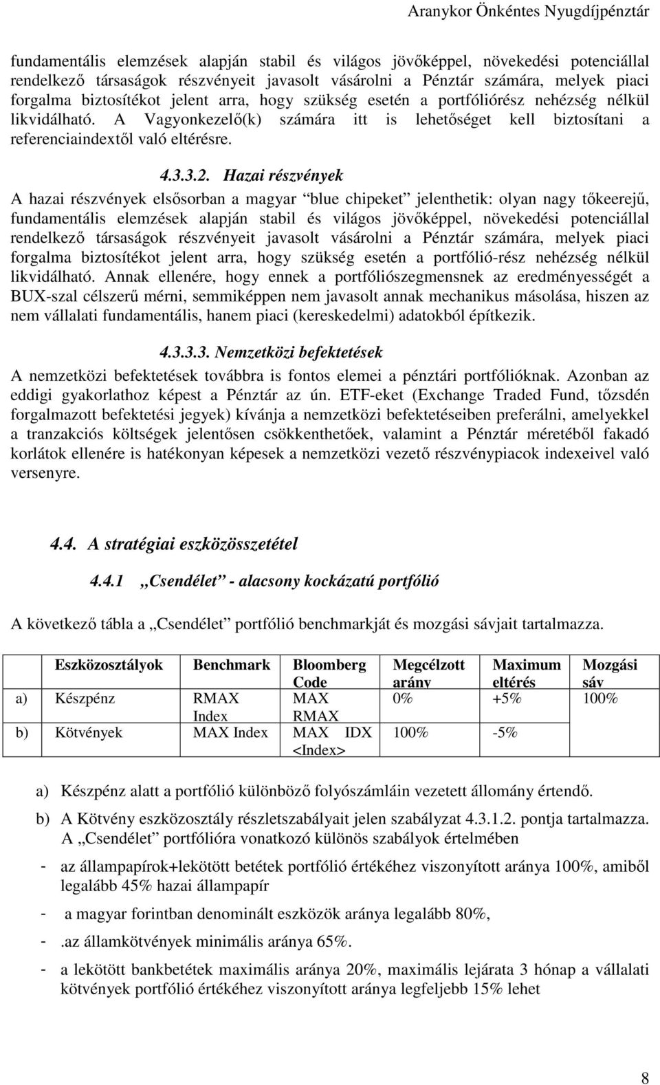 Hazai részvények A hazai részvények elsősorban a magyar blue chipeket jelenthetik: olyan nagy tőkeerejű,  arra, hogy szükség esetén a portfólió-rész nehézség nélkül likvidálható.