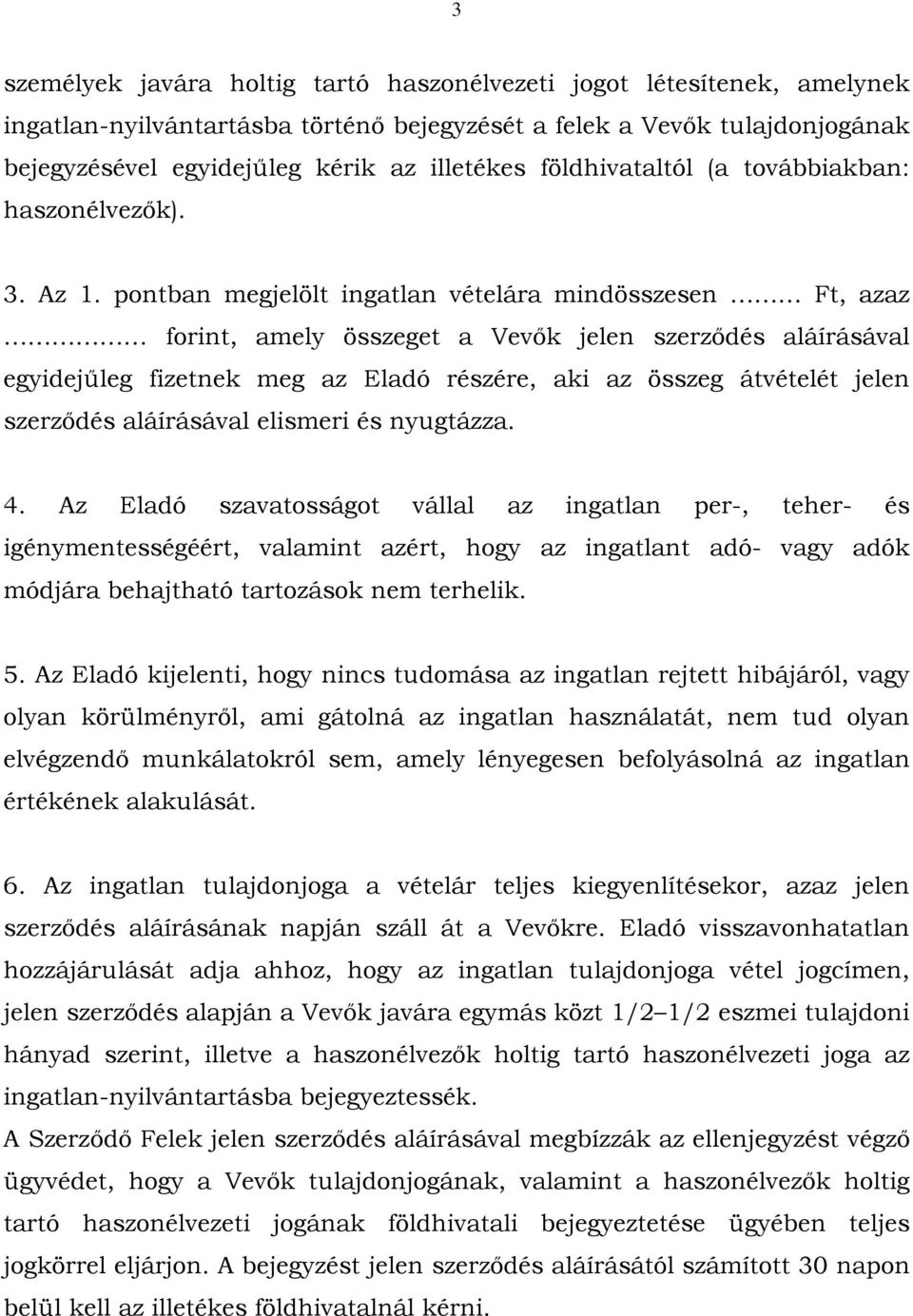 pontban megjelölt ingatlan vételára mindösszesen Ft, azaz forint, amely összeget a Vevők jelen szerződés aláírásával egyidejűleg fizetnek meg az Eladó részére, aki az összeg átvételét jelen szerződés