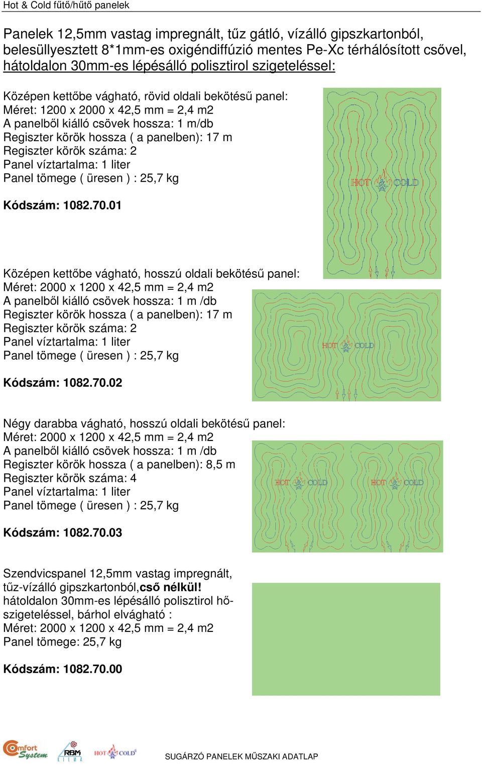 körök száma: 2 Panel víztartalma: 1 liter Panel tömege ( üresen ) : 25,7 kg Kódszám: 1082.70.