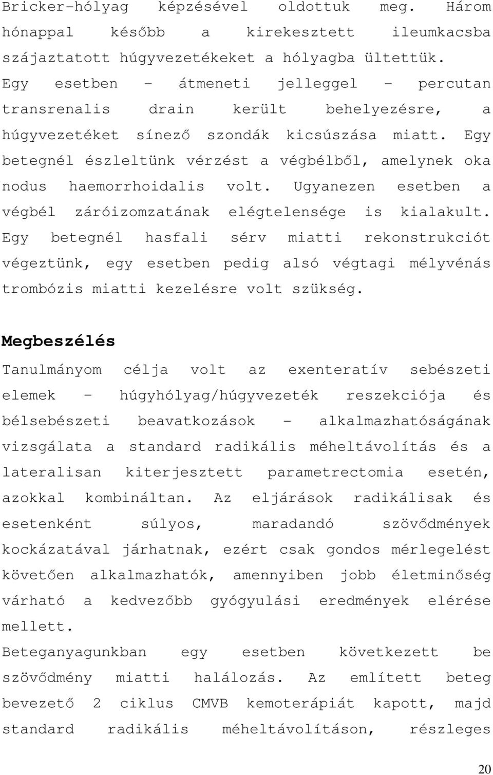 Egy betegnél észleltünk vérzést a végbélből, amelynek oka nodus haemorrhoidalis volt. Ugyanezen esetben a végbél záróizomzatának elégtelensége is kialakult.