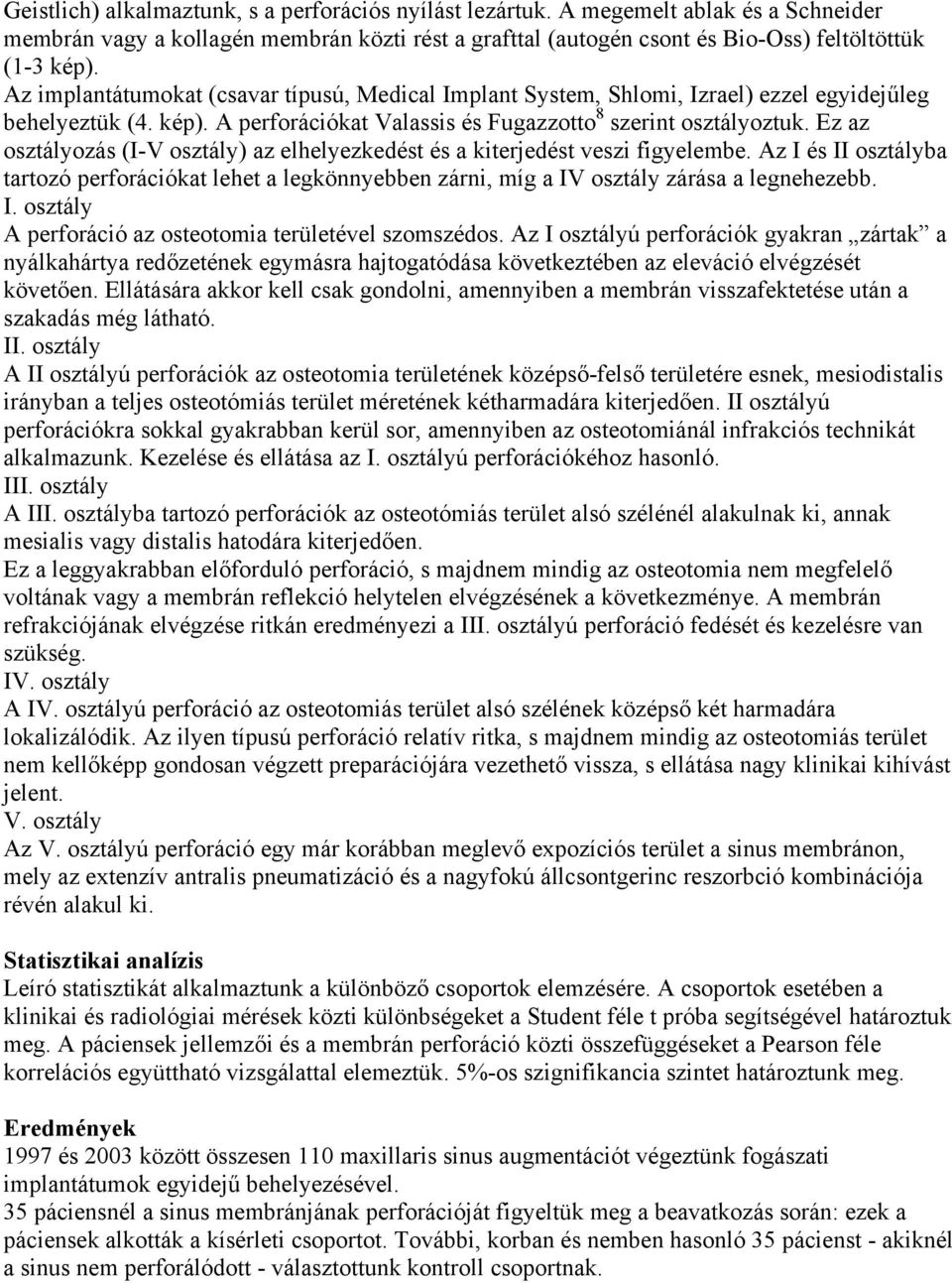 Ez az osztályozás (I-V osztály) az elhelyezkedést és a kiterjedést veszi figyelembe. Az I és II osztályba tartozó perforációkat lehet a legkönnyebben zárni, míg a IV osztály zárása a legnehezebb. I. osztály A perforáció az osteotomia területével szomszédos.