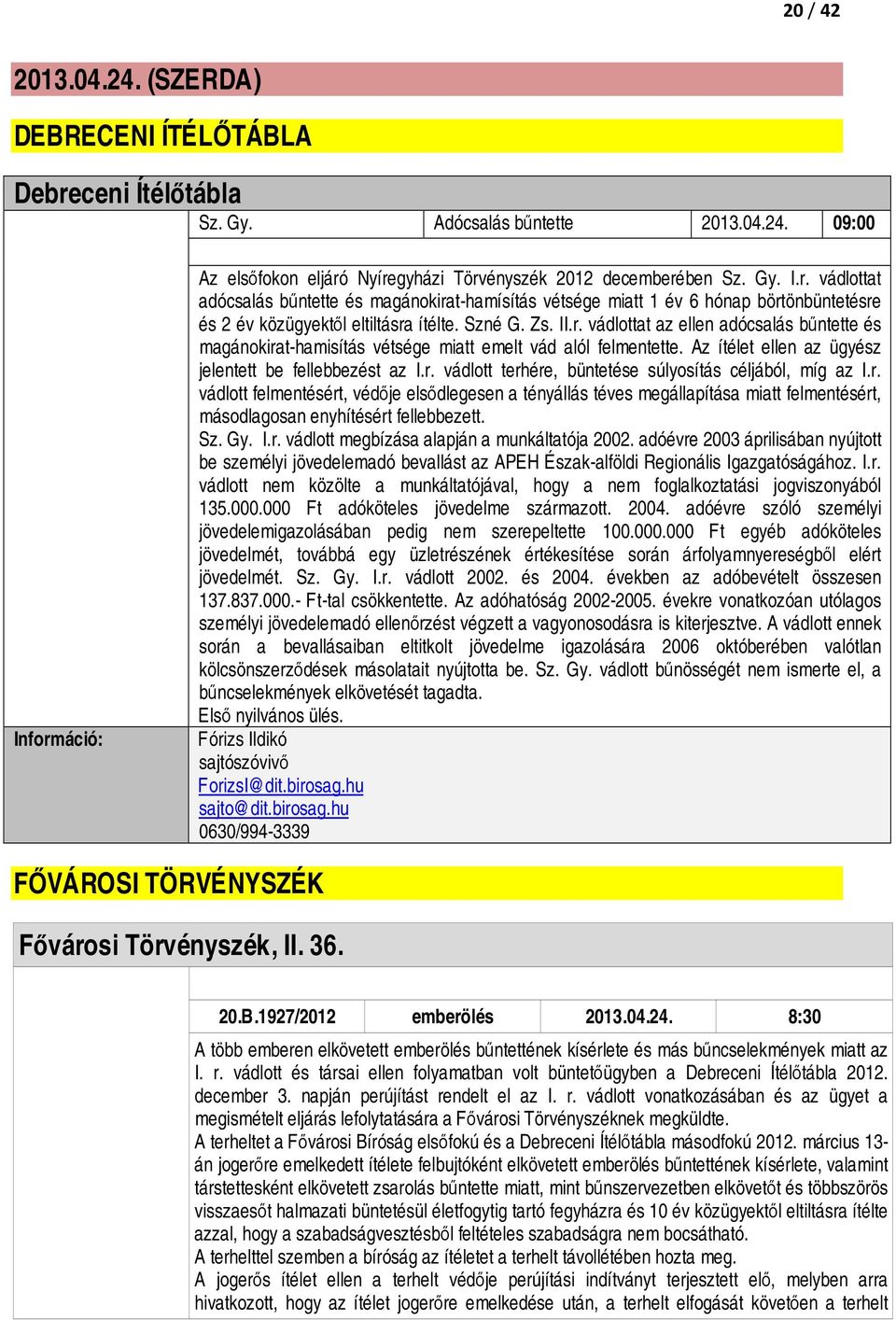 r. vádlott felmentésért, védője elsődlegesen a tényállás téves megállapítása miatt felmentésért, másodlagosan enyhítésért fellebbezett. Sz. Gy. I.r. vádlott megbízása alapján a munkáltatója 2002.