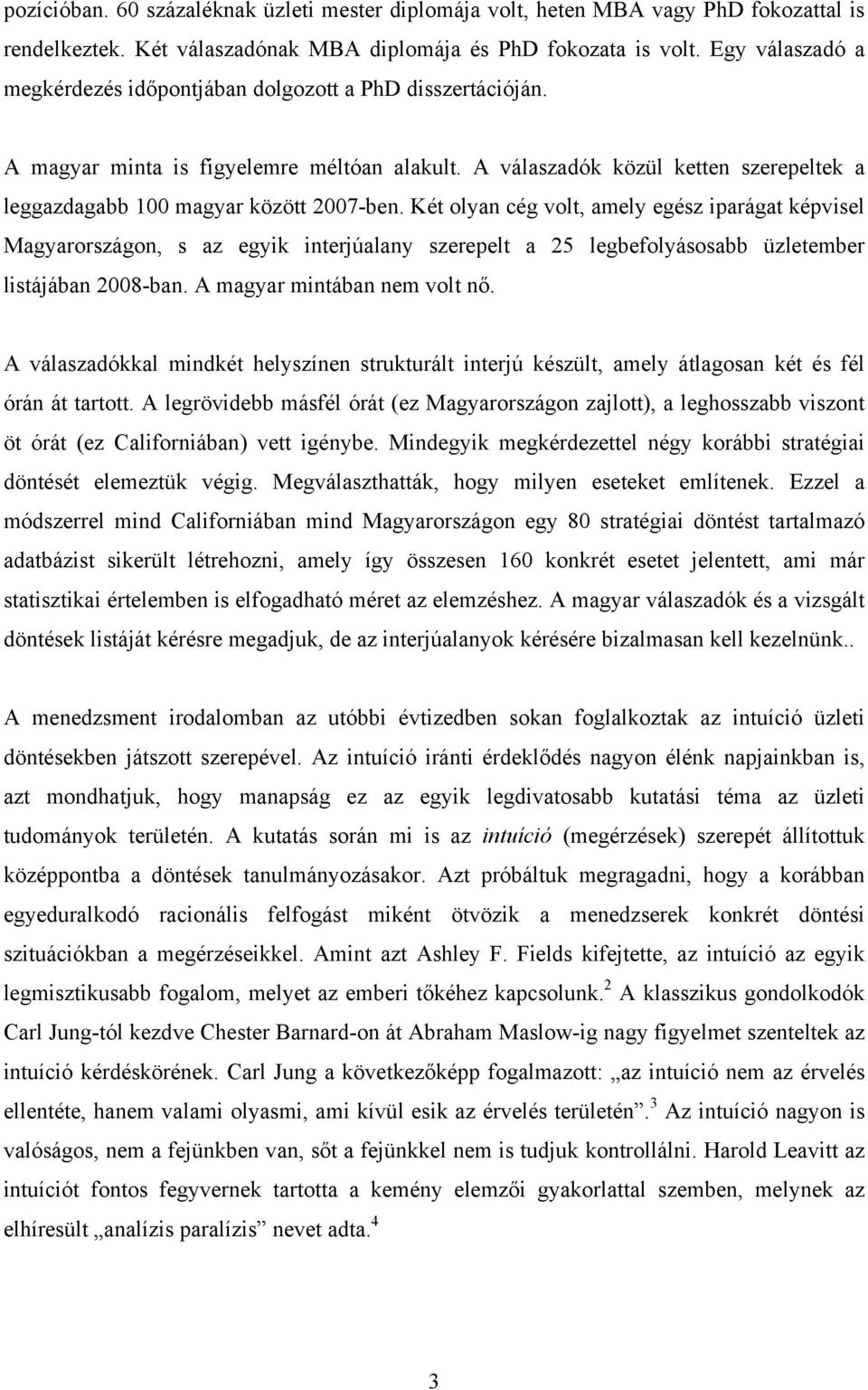 Két olyan cég volt, amely egész iparágat képvisel Magyarországon, s az egyik interjúalany szerepelt a 25 legbefolyásosabb üzletember listájában 2008-ban. A magyar mintában nem volt nő.