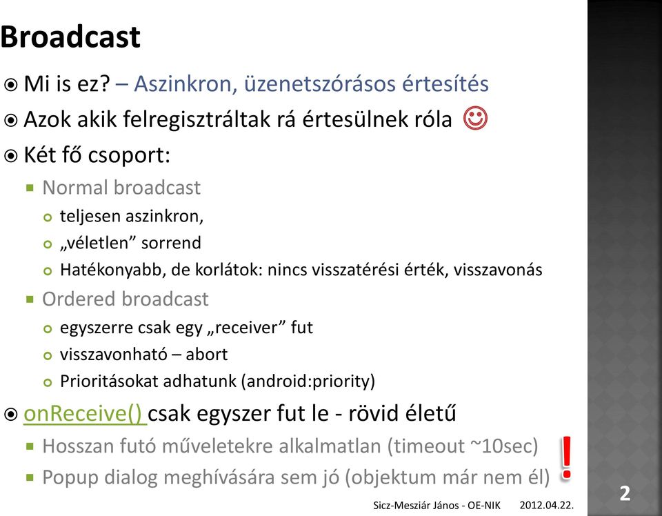 aszinkron, véletlen sorrend Hatékonyabb, de korlátok: nincs visszatérési érték, visszavonás Ordered broadcast egyszerre csak