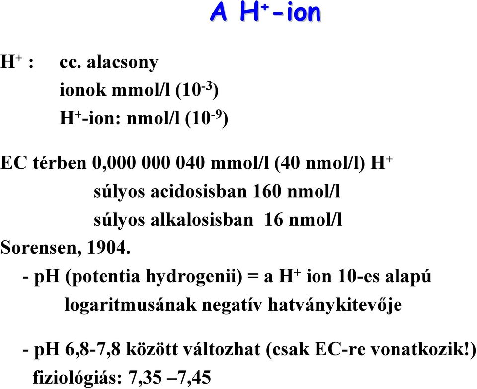 nmol/l) H + súlyos acidosisban 160 nmol/l súlyos alkalosisban 16 nmol/l Sorensen, 1904.