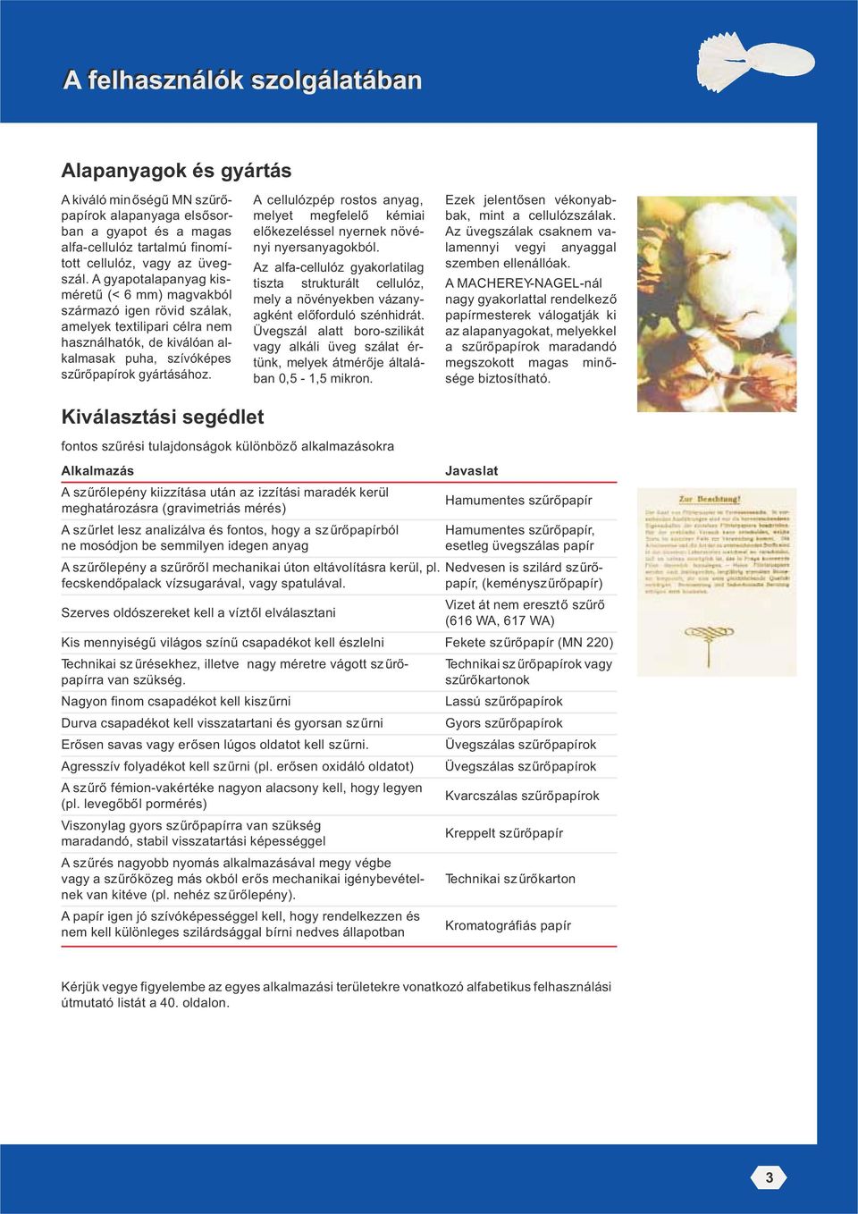 A gyapotalapanyag kisméretű (< 6 mm) magvakból származó igen rövid szálak, amelyek textilipari célra nem használhatók, de kiválóan alkalmasak puha, szívóképes szűrőpapírok gyártásához.