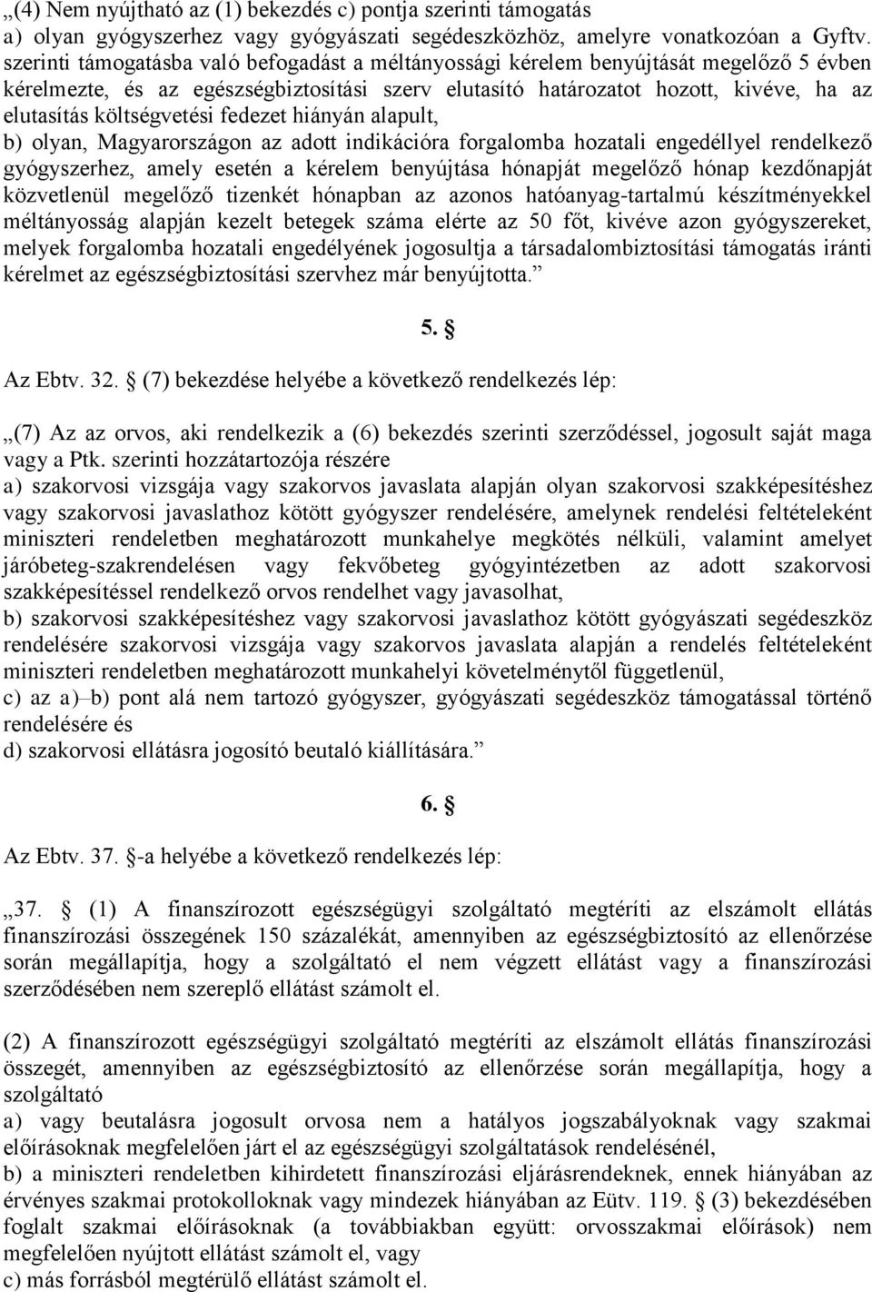 költségvetési fedezet hiányán alapult, b) olyan, Magyarországon az adott indikációra forgalomba hozatali engedéllyel rendelkező gyógyszerhez, amely esetén a kérelem benyújtása hónapját megelőző hónap