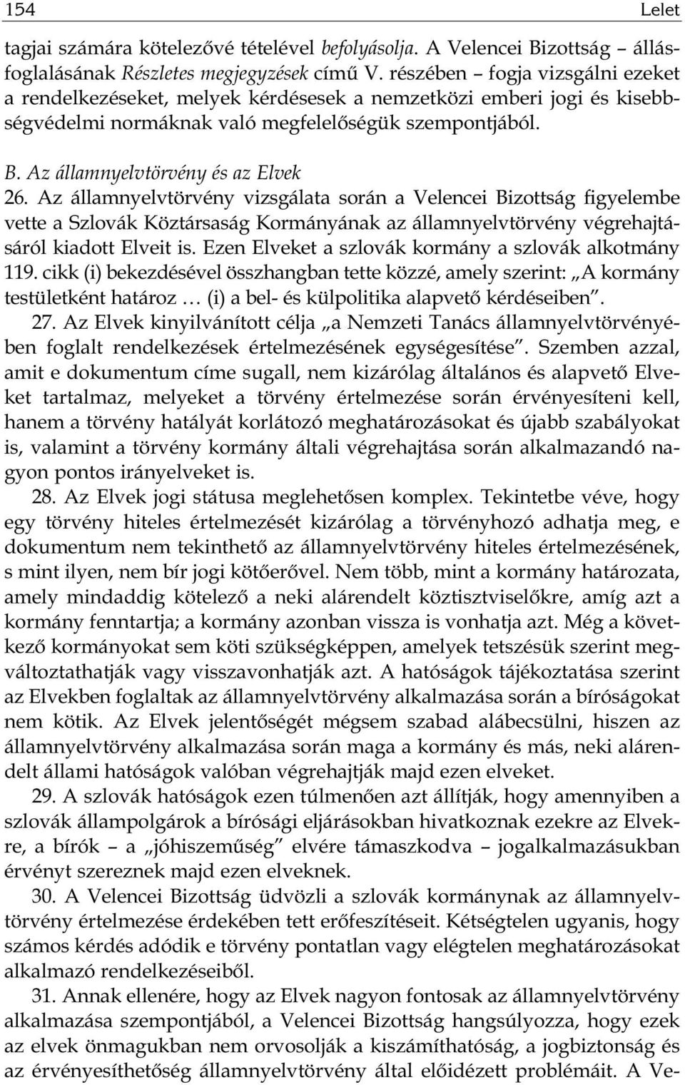 Az államnyelvtörvény vizsgálata során a Velencei Bizottság figyelembe vette a Szlovák Köztársaság Kormányának az államnyelvtörvény végrehajtásáról kiadott Elveit is.