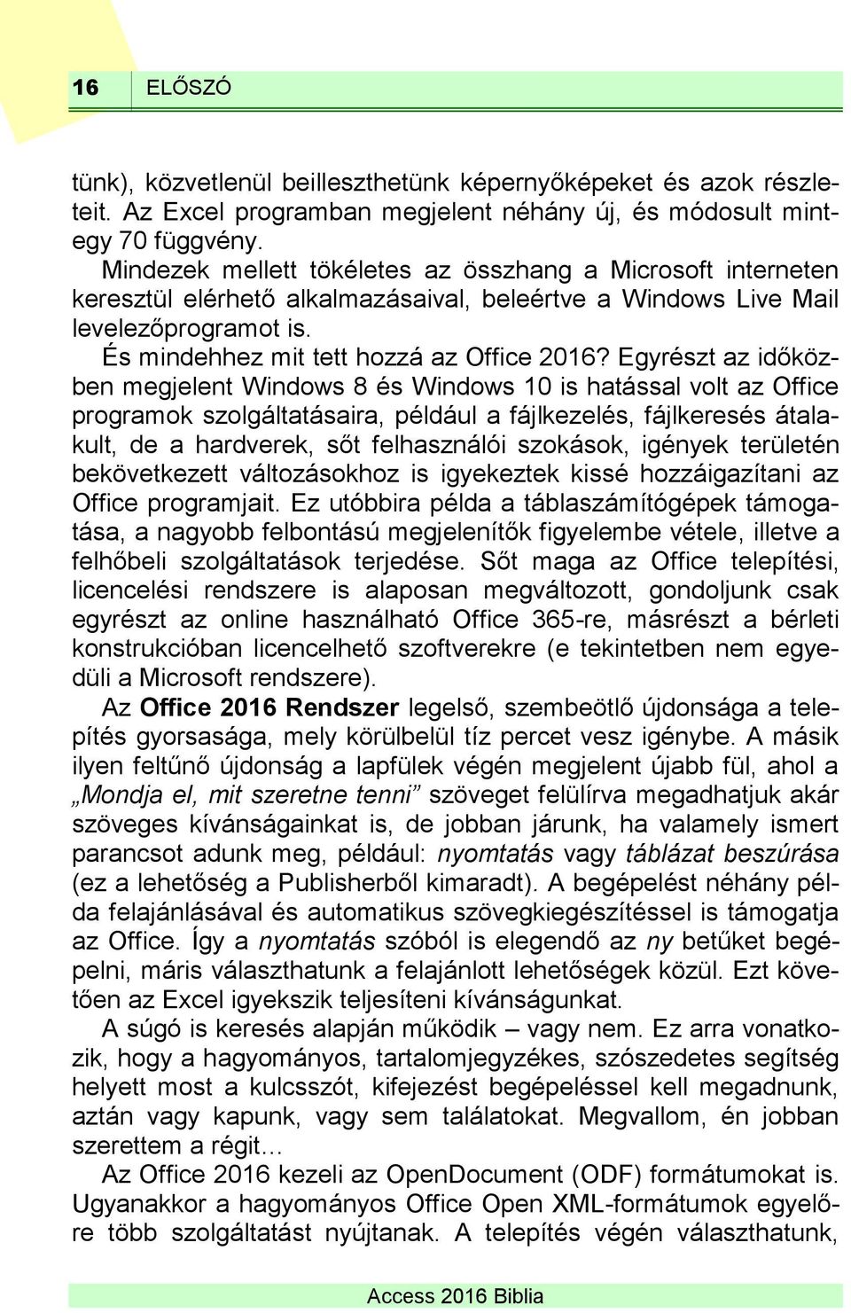 Egyrészt az időközben megjelent Windows 8 és Windows 10 is hatással volt az Office programok szolgáltatásaira, például a fájlkezelés, fájlkeresés átalakult, de a hardverek, sőt felhasználói szokások,