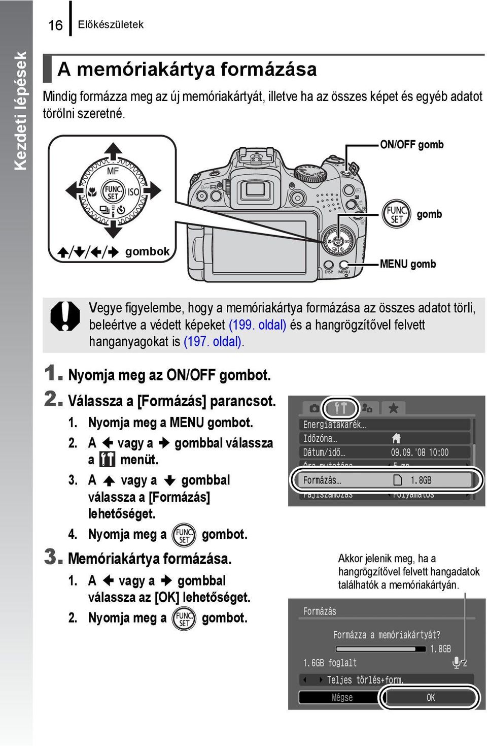 oldal) és a hangrögzítővel felvett hanganyagokat is (197. oldal). 1. Nyomja meg az ON/OFF gombot. 2. Válassza a [Formázás] parancsot. 1. Nyomja meg a MENU gombot. 2. A vagy a gombbal válassza a menüt.