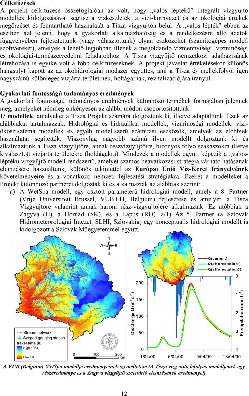 A valós lépték ebben az esetben azt jelenti, hogy a gyakorlati alkalmazhatóság és a rendelkezésre álló adatok függvényében fejlesztettünk (vagy választottunk) olyan eszközöket (számítógépes modell