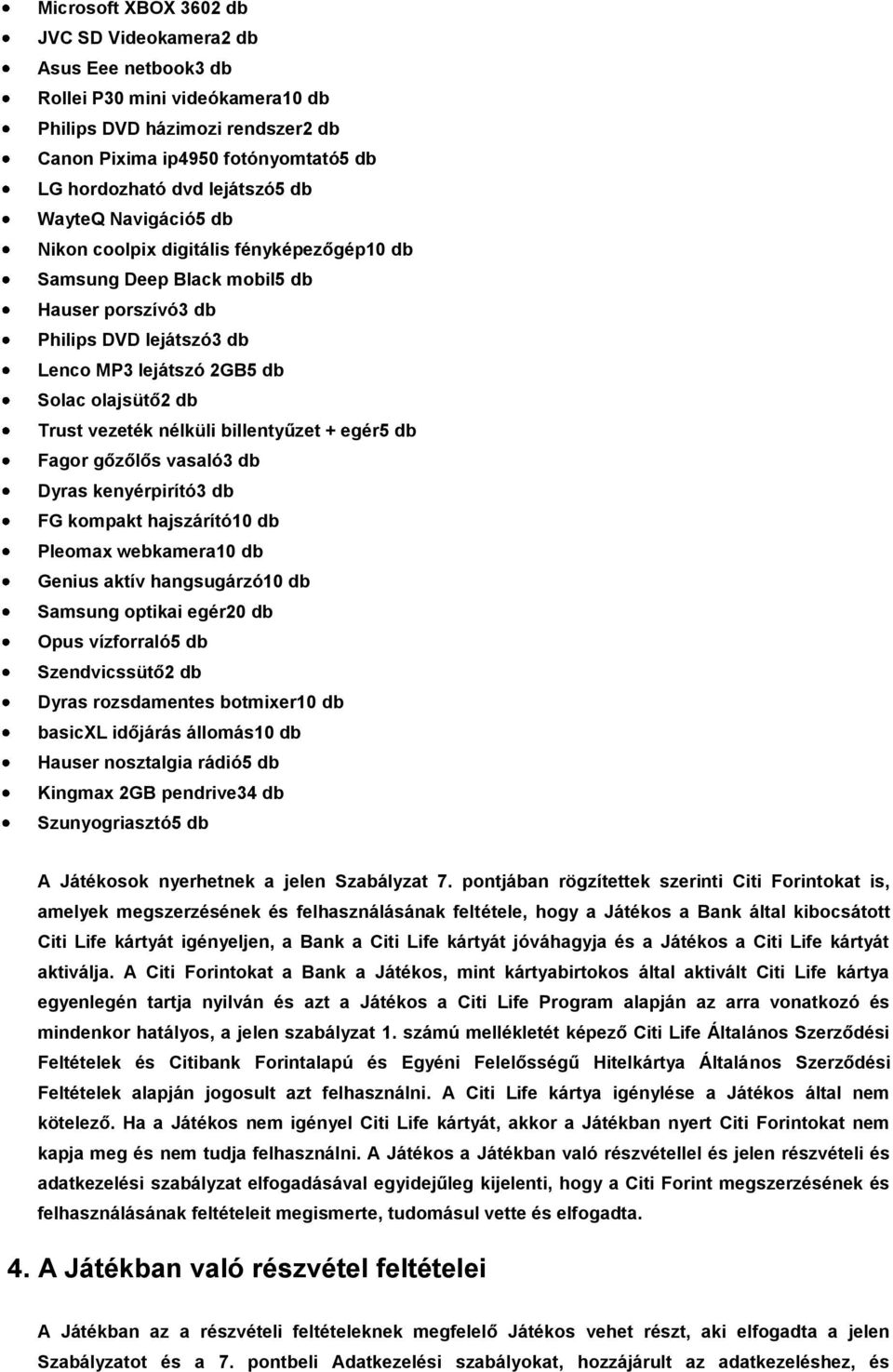 vezeték nélküli billentyűzet + egér5 db Fagor gőzőlős vasaló3 db Dyras kenyérpirító3 db FG kompakt hajszárító10 db Pleomax webkamera10 db Genius aktív hangsugárzó10 db Samsung optikai egér20 db Opus