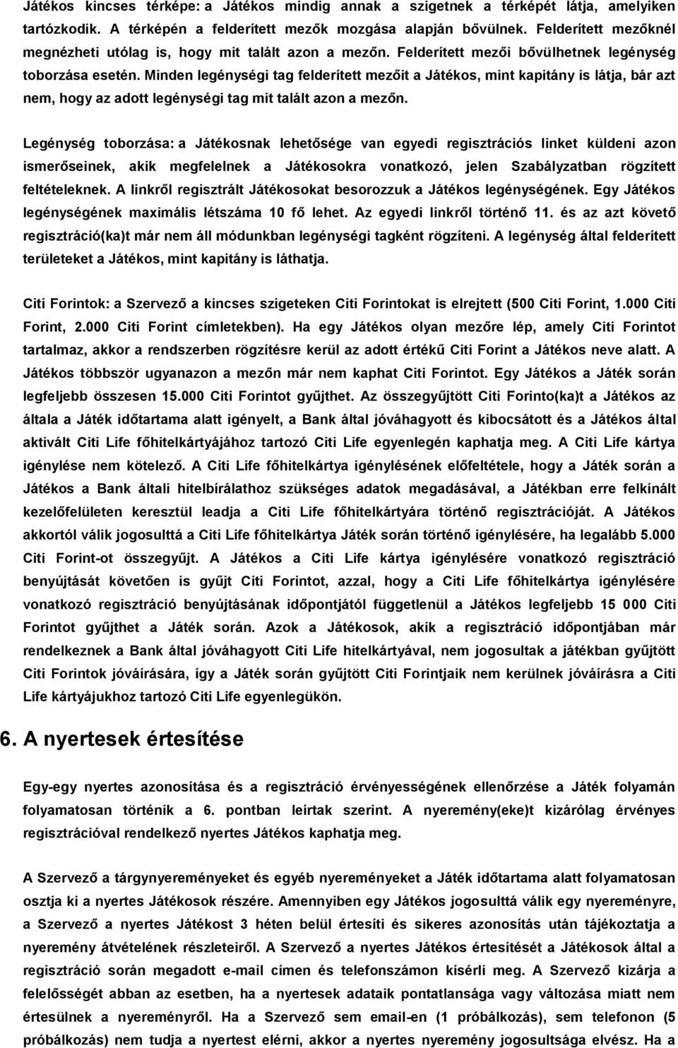 Minden legénységi tag felderített mezőit a Játékos, mint kapitány is látja, bár azt nem, hogy az adott legénységi tag mit talált azon a mezőn.