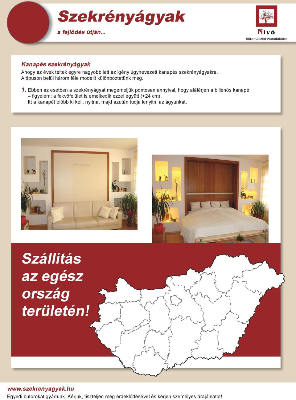 Ebben az esetben a szekrényágyat megemeljük pontosan annyival, hogy aláférjen a billenős kanapé figyelem; a fekvőfelület is emelkedik ezzel