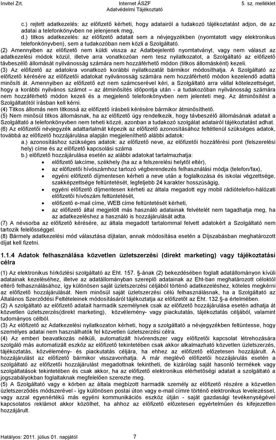 (2) Amennyiben az előfizető nem küldi vissza az Adatbejelentő nyomtatványt, vagy nem választ az adatkezelési módok közül, illetve arra vonatkozóan nem tesz nyilatkozatot, a Szolgáltató az előfizető