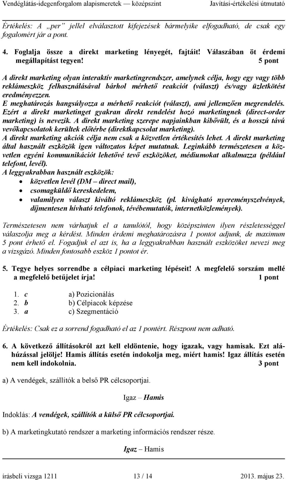 5 pont A direkt marketing olyan interaktív marketingrendszer, amelynek célja, hogy egy vagy több reklámeszköz felhasználásával bárhol mérhető reakciót (választ) és/vagy üzletkötést eredményezzen.