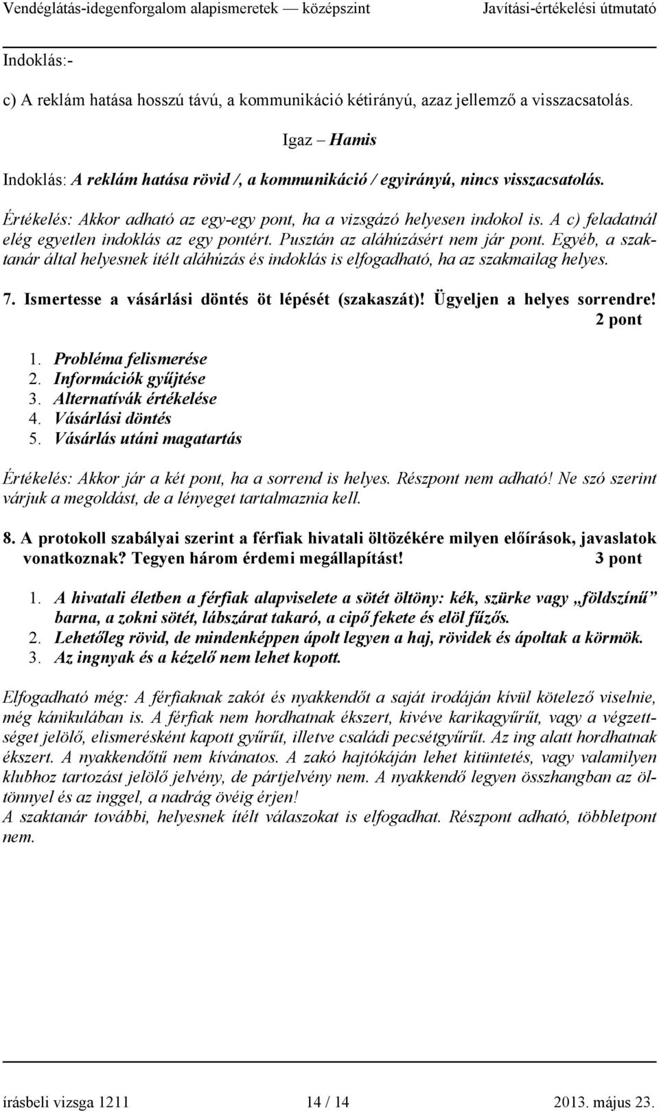 Egyéb, a szaktanár által helyesnek ítélt aláhúzás és indoklás is elfogadható, ha az szakmailag helyes. 7. Ismertesse a vásárlási döntés öt lépését (szakaszát)! Ügyeljen a helyes sorrendre! 2 pont 1.