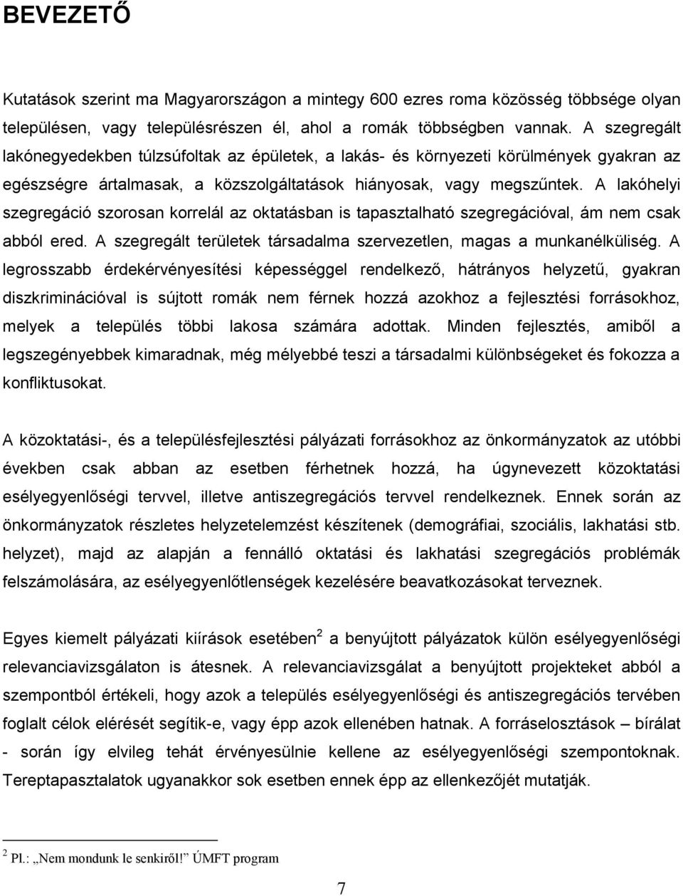 A lakóhelyi szegregáció szorosan korrelál az oktatásban is tapasztalható szegregációval, ám nem csak abból ered. A szegregált területek társadalma szervezetlen, magas a munkanélküliség.