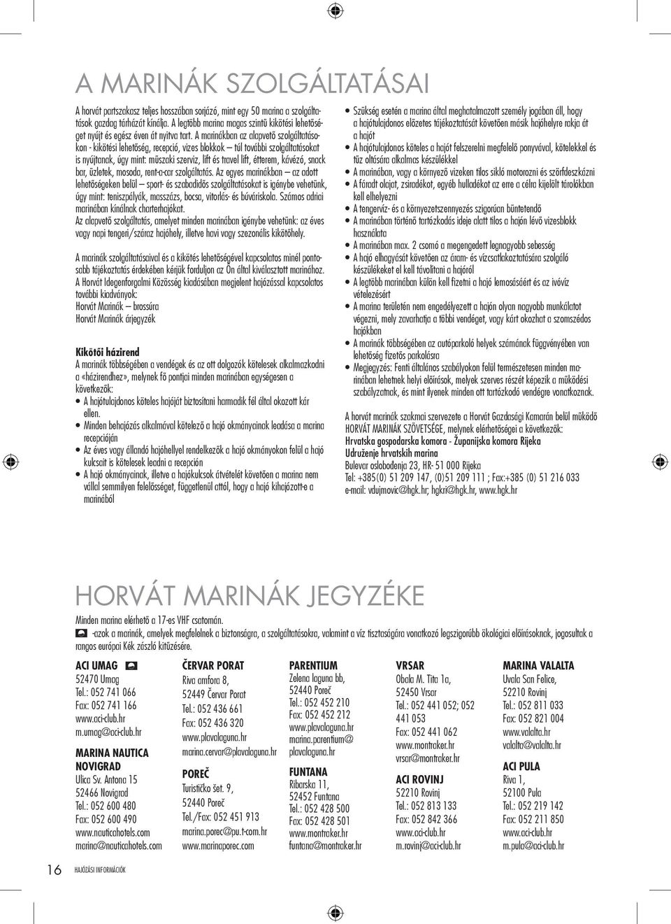 A marinákban az alapvető szolgáltatásokon - kikötési lehetőség, recepció, vizes blokkok túl további szolgáltatásokat is nyújtanak, úgy mint: műszaki szerviz, lift és travel lift, étterem, kávézó,