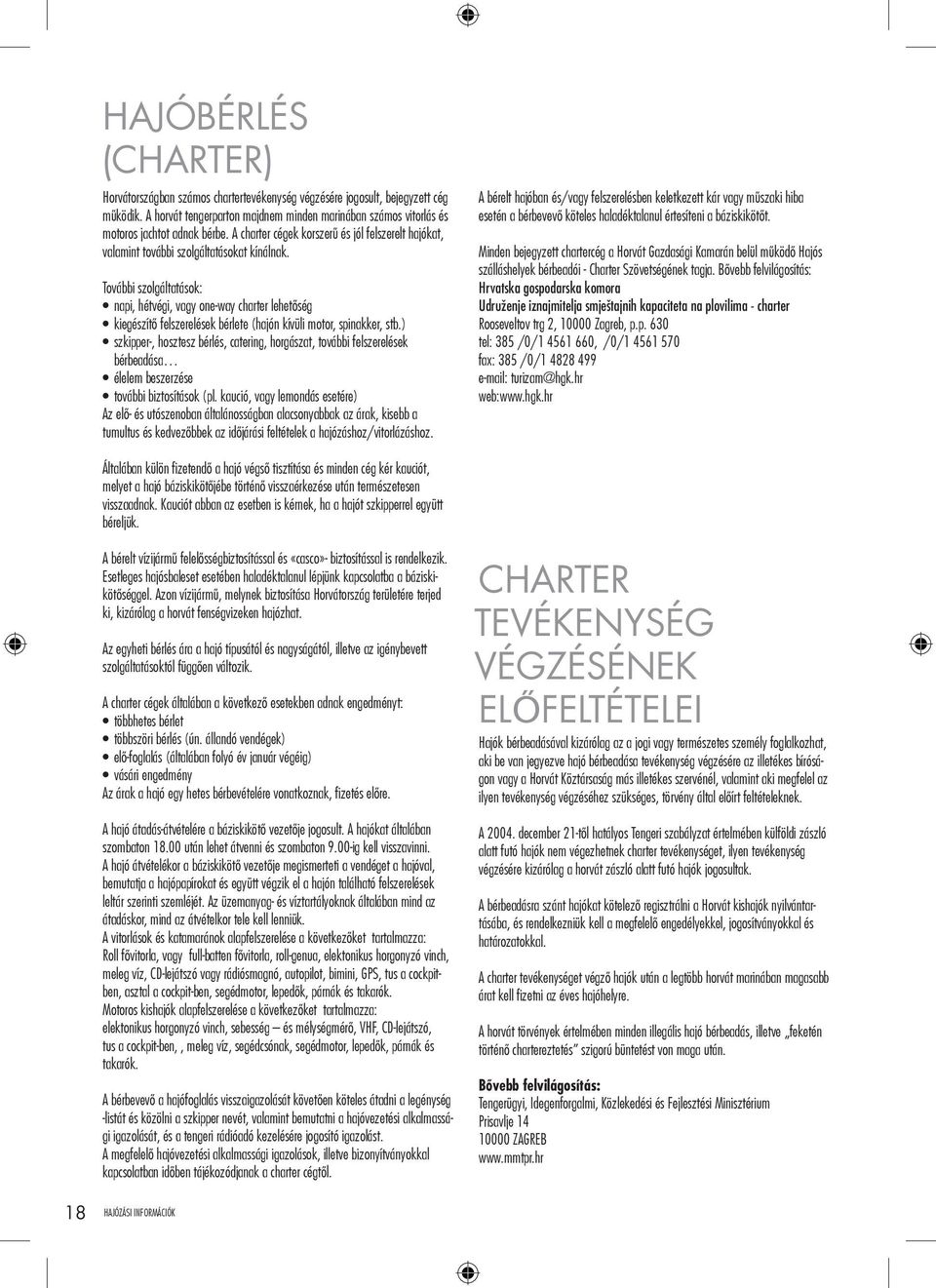 További szolgáltatások: napi, hétvégi, vagy one-way charter lehetőség kiegészítő felszerelések bérlete (hajón kívüli motor, spinakker, stb.