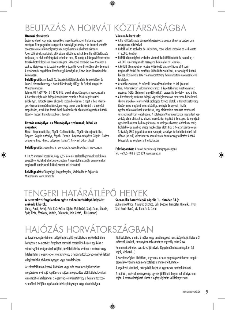 Azon külföldi állampolgárok, akik vízum nélkül utazhatnak be a Horvát Köztársaság területére, az első határátlépéstől számított max.