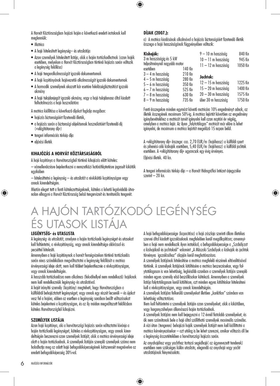 hajóvezetői alkalmasságát igazoló dokumentumok A harmadik személynek okozott kár esetére felelősségbiztosítást igazoló okmány A hajó tulajdonjogát igazoló okmány, vagy a hajó tulajdonosa által