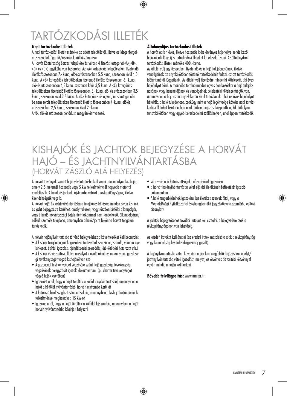- kuna, elő-ésutószezonban 5.5 kuna, szezonon kívül 4,5 kuna. A «B» kategóriás településeken fizetendő illeték: főszezonban 6.- kuna, elő- és utószezonban 4,5 kuna, szezonon kívül 3,5 kuna.