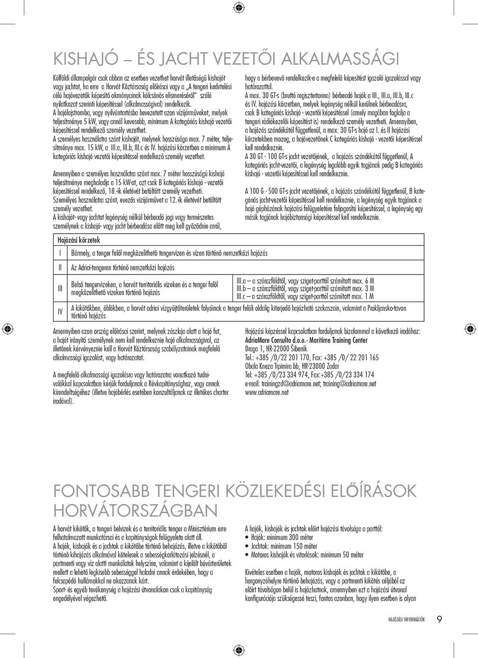 A hajólajstromba, vagy nyilvántartásba bevezetett azon vízijárműveket, melyek teljesítménye 5 kw, vagy annál kevesebb, minimum A kategóriás kishajó vezetői képesítéssel rendelkező személy vezethet.