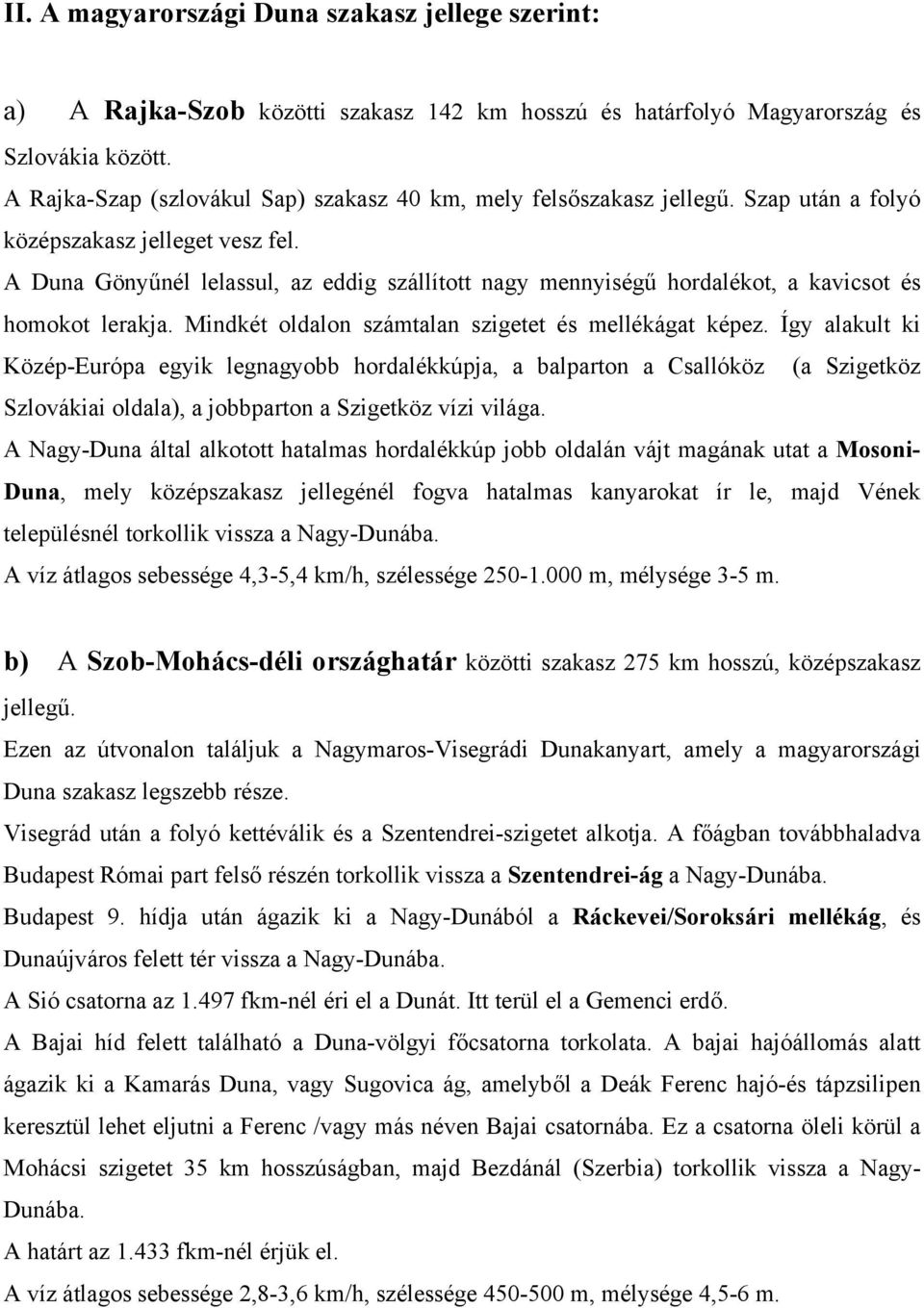 A Duna Gönyűnél lelassul, az eddig szállított nagy mennyiségű hordalékot, a kavicsot és homokot lerakja. Mindkét oldalon számtalan szigetet és mellékágat képez.