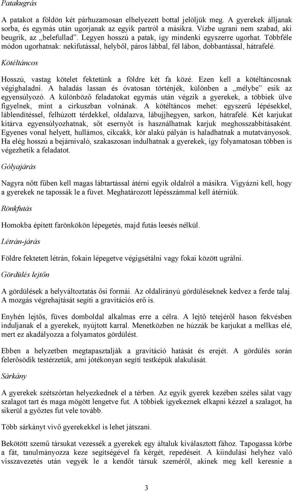 Többféle módon ugorhatnak: nekifutással, helyből, páros lábbal, fél lábon, dobbantással, hátrafelé. Kötéltáncos Hosszú, vastag kötelet fektetünk a földre két fa közé.