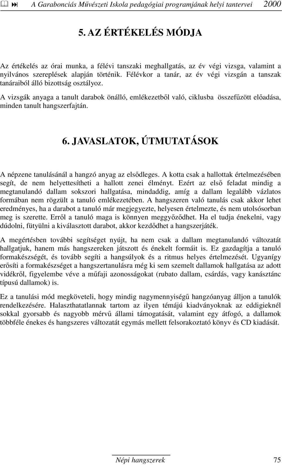 A vizsgák anyaga a tanult darabok önálló, emlékezetbıl való, ciklusba összefőzött elıadása, minden tanult hangszerfajtán. 6. JAVASLATOK, ÚTMUTATÁSOK A népzene tanulásánál a hangzó anyag az elsıdleges.