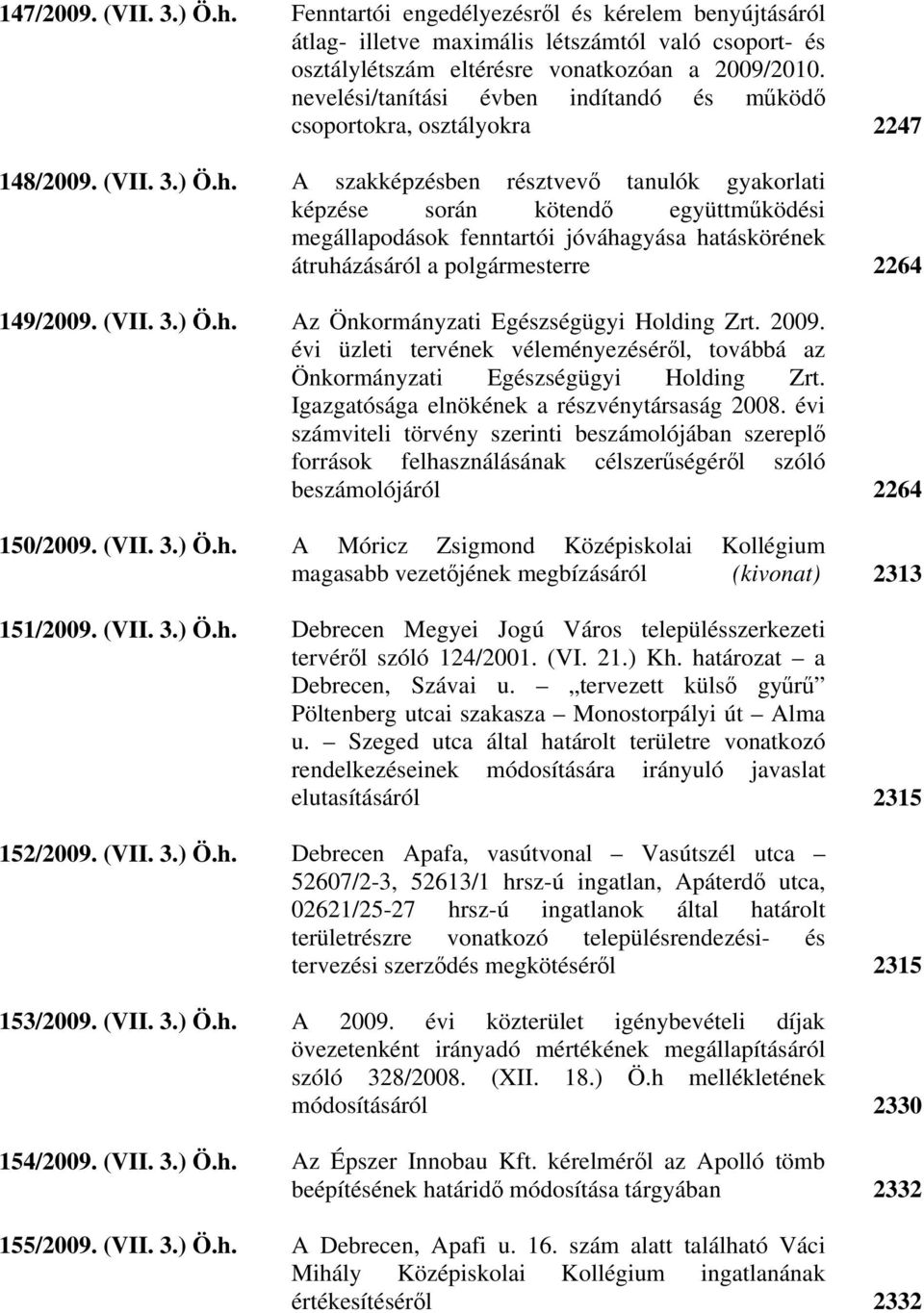 A szakképzésben résztvevő tanulók gyakorlati képzése során kötendő együttműködési megállapodások fenntartói jóváhagyása hatáskörének átruházásáról a polgármesterre 2264 149/2009. (VII. 3.) Ö.h. Az Önkormányzati Egészségügyi Holding Zrt.