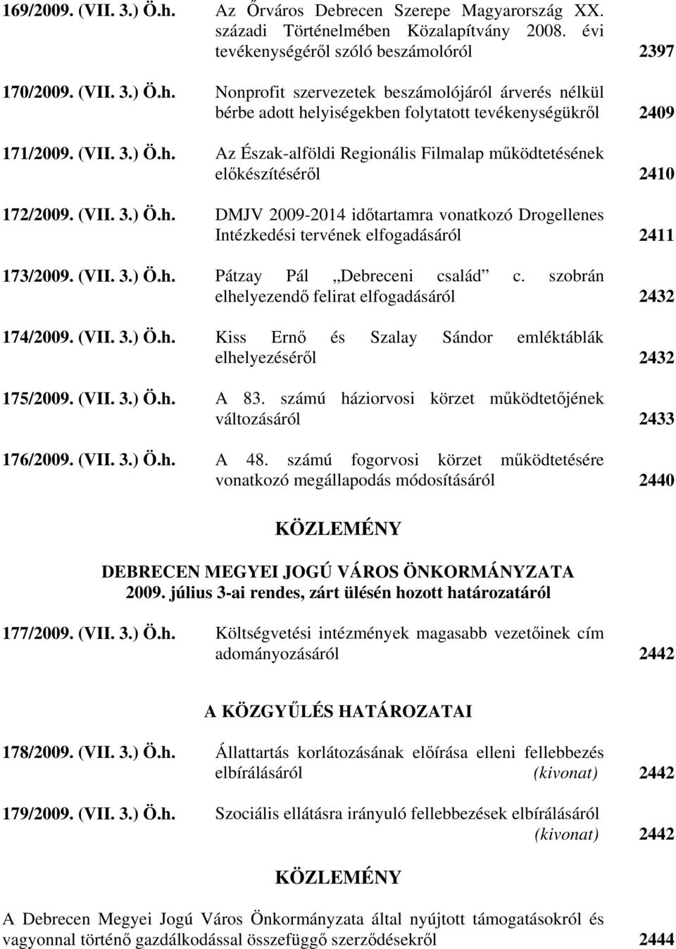 (VII. 3.) Ö.h. Pátzay Pál Debreceni család c. szobrán elhelyezendő felirat elfogadásáról 2432 174/2009. (VII. 3.) Ö.h. Kiss Ernő és Szalay Sándor emléktáblák elhelyezéséről 2432 175/2009. (VII. 3.) Ö.h. A 83.