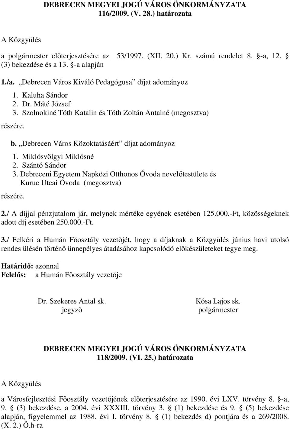 Debrecen Város Közoktatásáért díjat adományoz 1. Miklósvölgyi Miklósné 2. Szántó Sándor 3. Debreceni Egyetem Napközi Otthonos Óvoda nevelőtestülete és Kuruc Utcai Óvoda (megosztva) részére. 2./ A díjjal pénzjutalom jár, melynek mértéke egyének esetében 125.