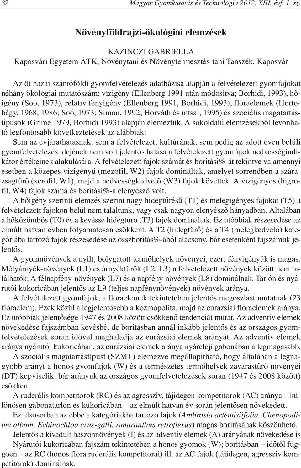 felvételezett gyomfajokat néhány ökológiai mutatószám: vízigény (Ellenberg 1991 után módosítva; Borhidi, 1993), hôigény (Soó, 1973), relatív fényigény (Ellenberg 1991, Borhidi, 1993), flóraelemek