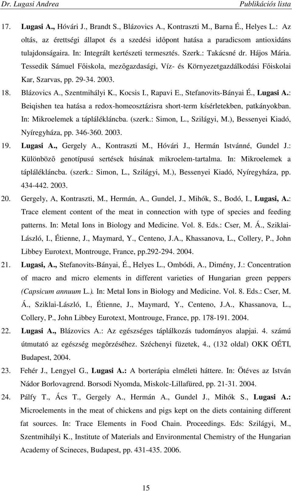 , Szentmihályi K., Kocsis I., Rapavi E., Stefanovits-Bányai É., Lugasi A.: Beiqishen tea hatása a redox-homeosztázisra short-term kísérletekben, patkányokban. In: Mikroelemek a táplálékláncba. (szerk.