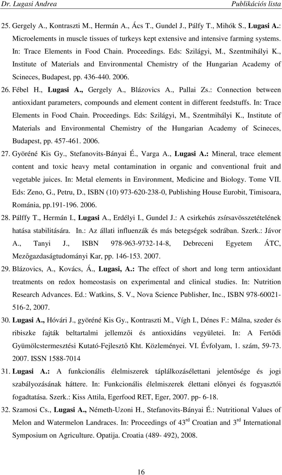 26. Fébel H., Lugasi A., Gergely A., Blázovics A., Pallai Zs.: Connection between antioxidant parameters, compounds and element content in different feedstuffs. In: Trace Elements in Food Chain.