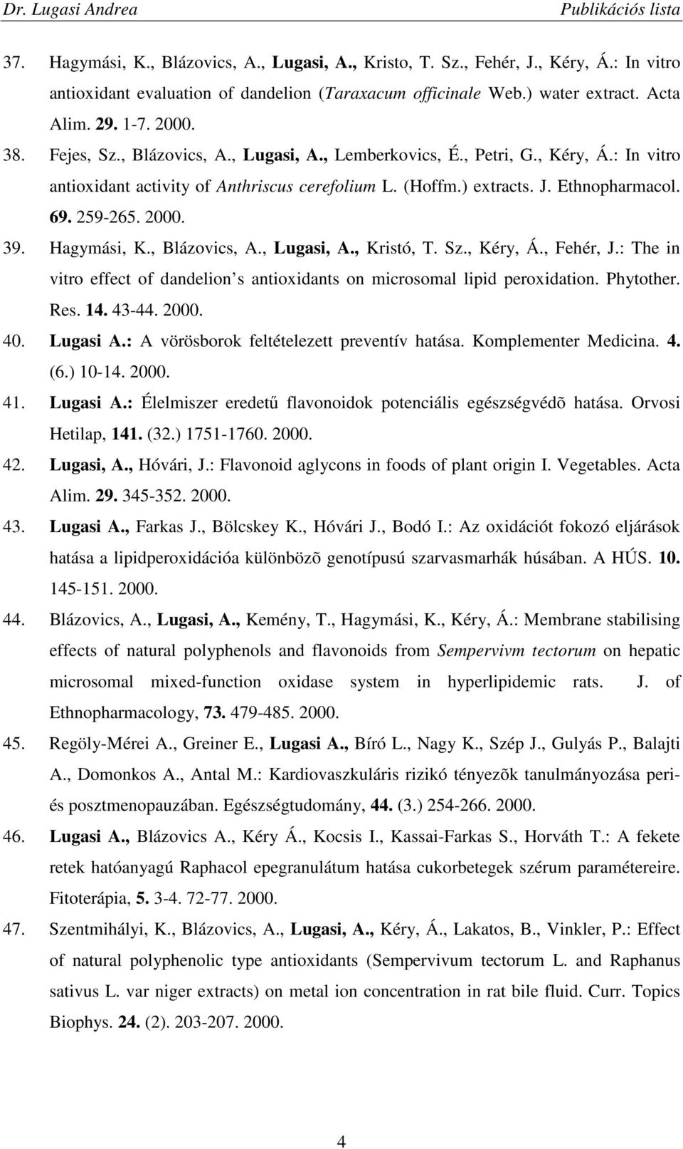 Hagymási, K., Blázovics, A., Lugasi, A., Kristó, T. Sz., Kéry, Á., Fehér, J.: The in vitro effect of dandelion s antioxidants on microsomal lipid peroxidation. Phytother. Res. 14. 43-44. 2000. 40.