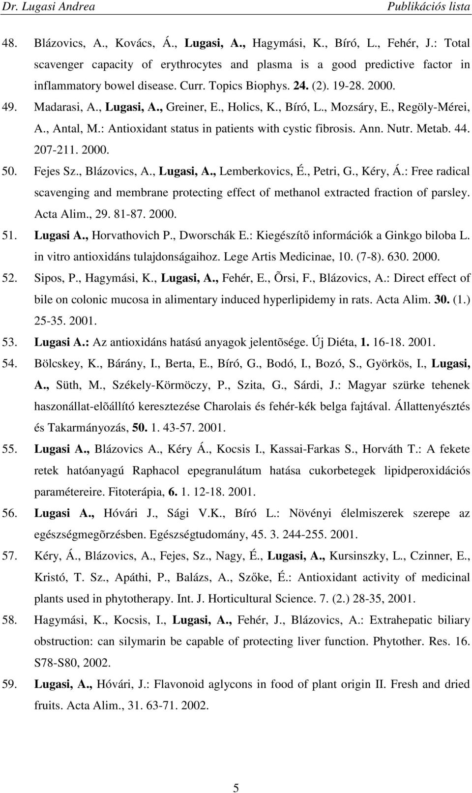 Ann. Nutr. Metab. 44. 207-211. 2000. 50. Fejes Sz., Blázovics, A., Lugasi, A., Lemberkovics, É., Petri, G., Kéry, Á.